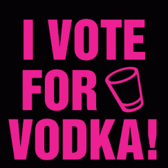 I Vote For Vodka!