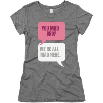 You Mad Bro? Yes. Junior Fit Bella Triblend Tee